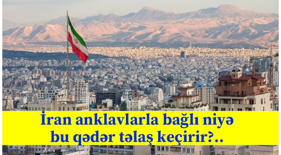 iran-anklavlarla-bagli-niye-bu-qeder-telash-kechirir