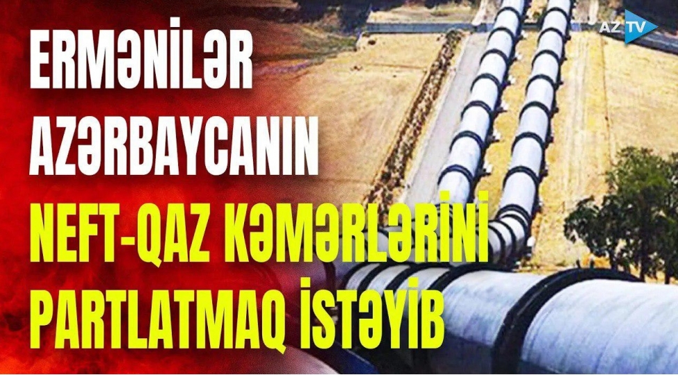 ermeniler-azerbaycanin-neft-qaz-kemerlerini-partlatmaq-isteyib-video
